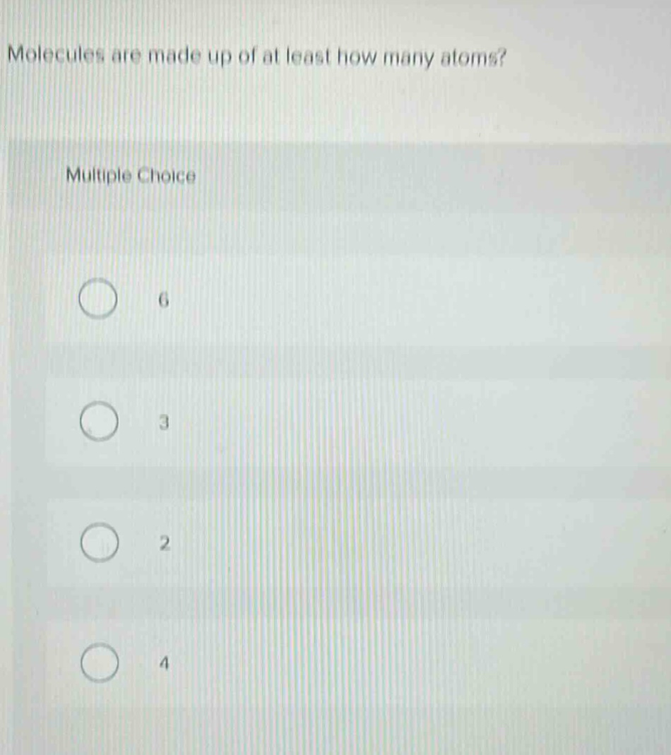 molecules are made up of at least how many atoms? multiple choice 6 3 2 4