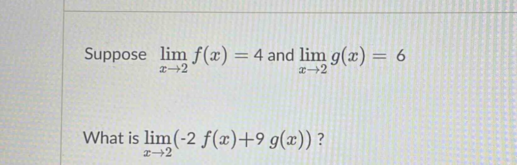 suppose lim f(x) = 4 and lim g(x) = 6 x→2 x→2 what is lim(-2 f(x)+9 g(x))? x→2
