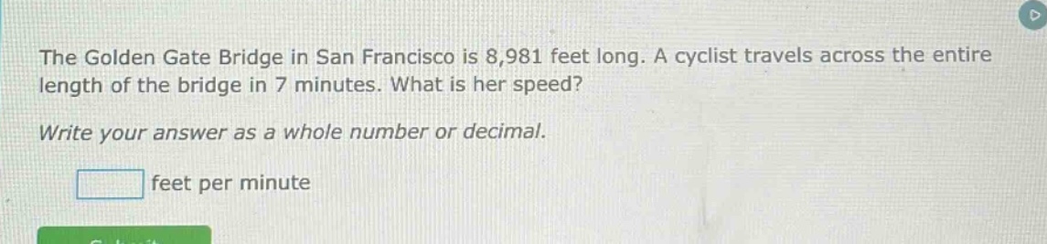 the golden gate bridge in san francisco is 8,981 feet long. a cyclist travels across the entire length of the bridge in 7 minutes. what is her speed? write your answer as a whole number or decimal. feet per minute