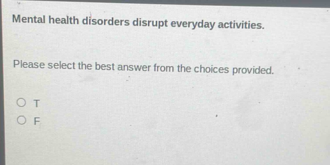mental health disorders disrupt everyday activities. please select the best answer from the choices provided. o t o f