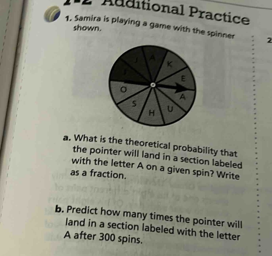 1. samira is playing a game with the spinner shown. a. what is the theoretical probability that the pointer will land in a section labeled with the letter a on a given spin? write as a fraction. b. predict how many times the pointer will land in a section labeled with the letter a after 300 spins.