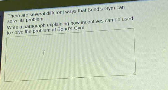 there are several different ways that bonds gym can solve its problem. write a paragraph explaining how incentives can be used to solve the problem at bonds gym.
