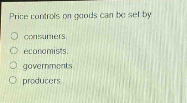 price controls on goods can be set by\nconsumers.\neconomists.\ngovernments.\nproducers.