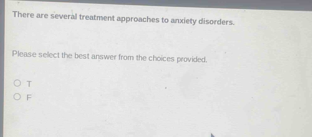 there are several treatment approaches to anxiety disorders. please select the best answer from the choices provided. o t o f