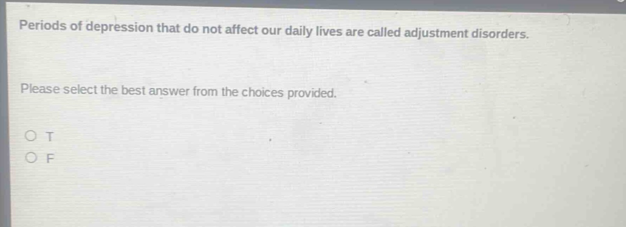periods of depression that do not affect our daily lives are called adjustment disorders. please select the best answer from the choices provided. o t o f