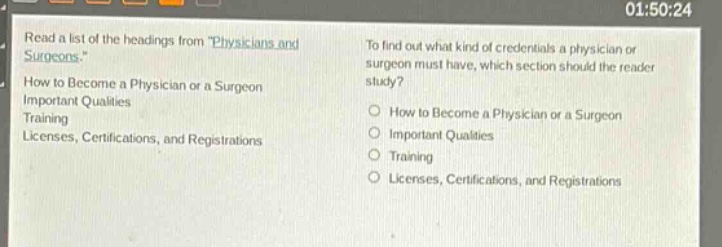 read a list of the headings from physicians and surgeons. how to become a physician or a surgeon important qualities training licenses, certifications, and registrations to find out what kind of credentials a physician or surgeon must have, which section should the reader study? how to become a physician or a surgeon important qualities training licenses, certifications, and registrations