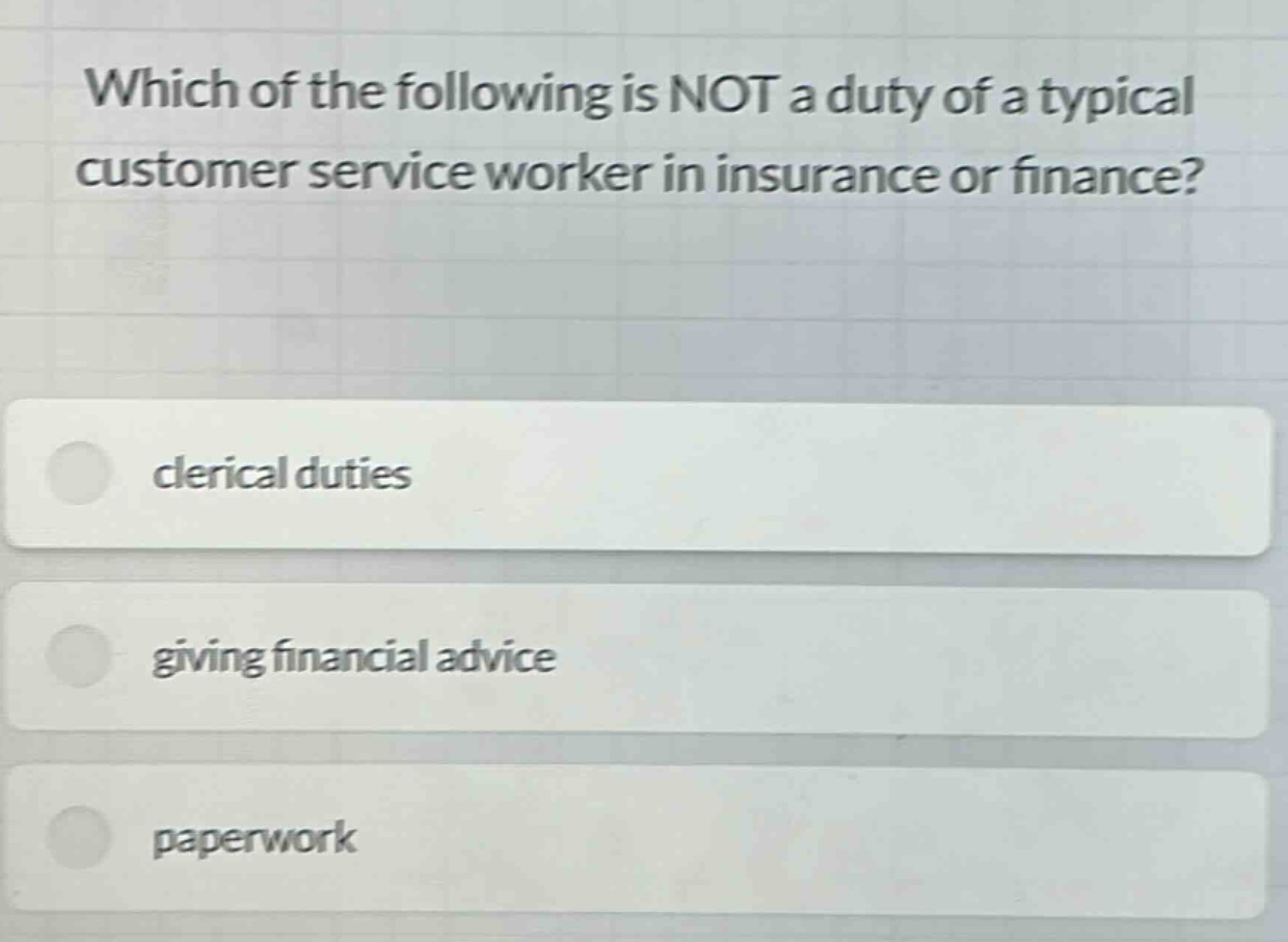 which of the following is not a duty of a typical customer service worker in insurance or finance? clerical duties giving financial advice paperwork