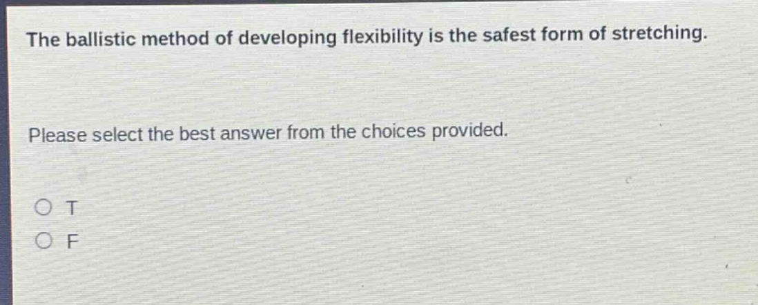 the ballistic method of developing flexibility is the safest form of stretching. please select the best answer from the choices provided. o t o f