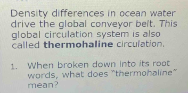 density differences in ocean water drive the global conveyor belt. this global circulation system is also called thermohaline circulation. 1. when broken down into its root words, what does \thermohaline\ mean?