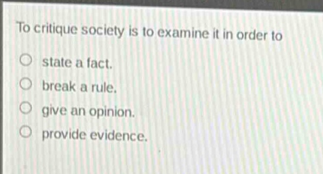to critique society is to examine it in order to\nstate a fact.\nbreak a rule.\ngive an opinion.\nprovide evidence.