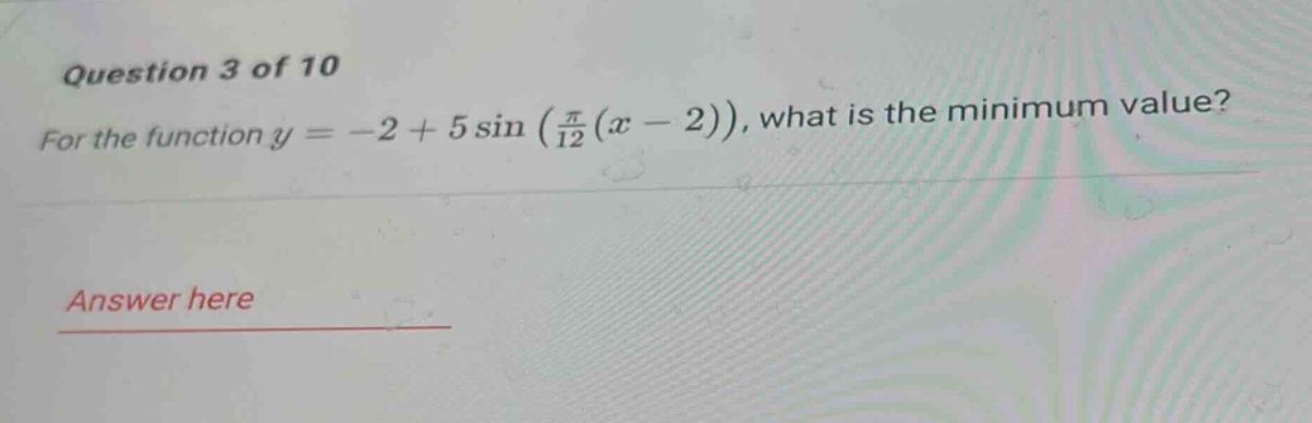 question 3 of 10 for the function y = -2 + 5 sin (π/12(x - 2)), what is the minimum value? answer here