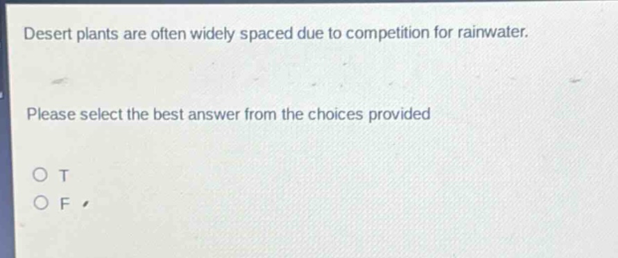 desert plants are often widely spaced due to competition for rainwater. please select the best answer from the choices provided o t o f