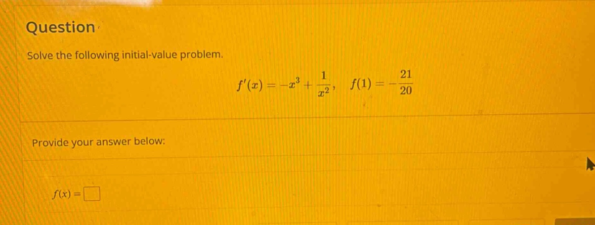 question solve the following initial - value problem. f(x)=-x^3 + 1/x^2, f(1)=-21/20 provide your answer below: f(x)=□