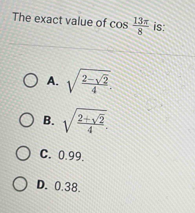 the exact value of cos 13π/8 is: a. √((2 - √2)/4). b. √((2 + √2)/4). c. 0.99. d. 0.38.