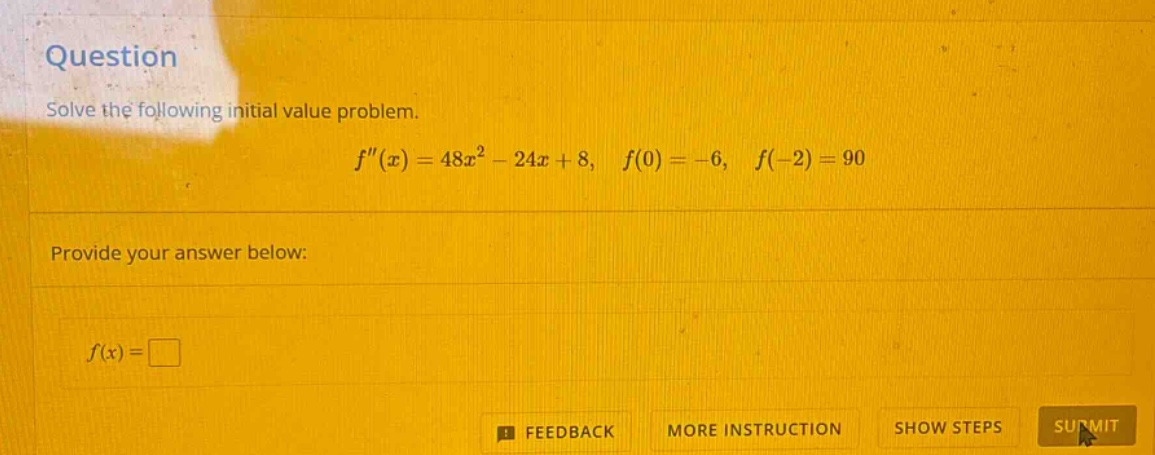 question solve the following initial value problem. f(x)=48x^2 - 24x + 8, f(0)= - 6, f(-2)=90 provide your answer below: f(x)=