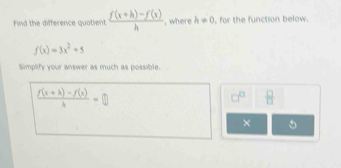 find the difference quotient (f(x + h)-f(x))/h, where h ≠ 0, for the function below. f(x)=3x² + 5 simplify your answer as much as possible. (f(x + h)-f(x))/h =