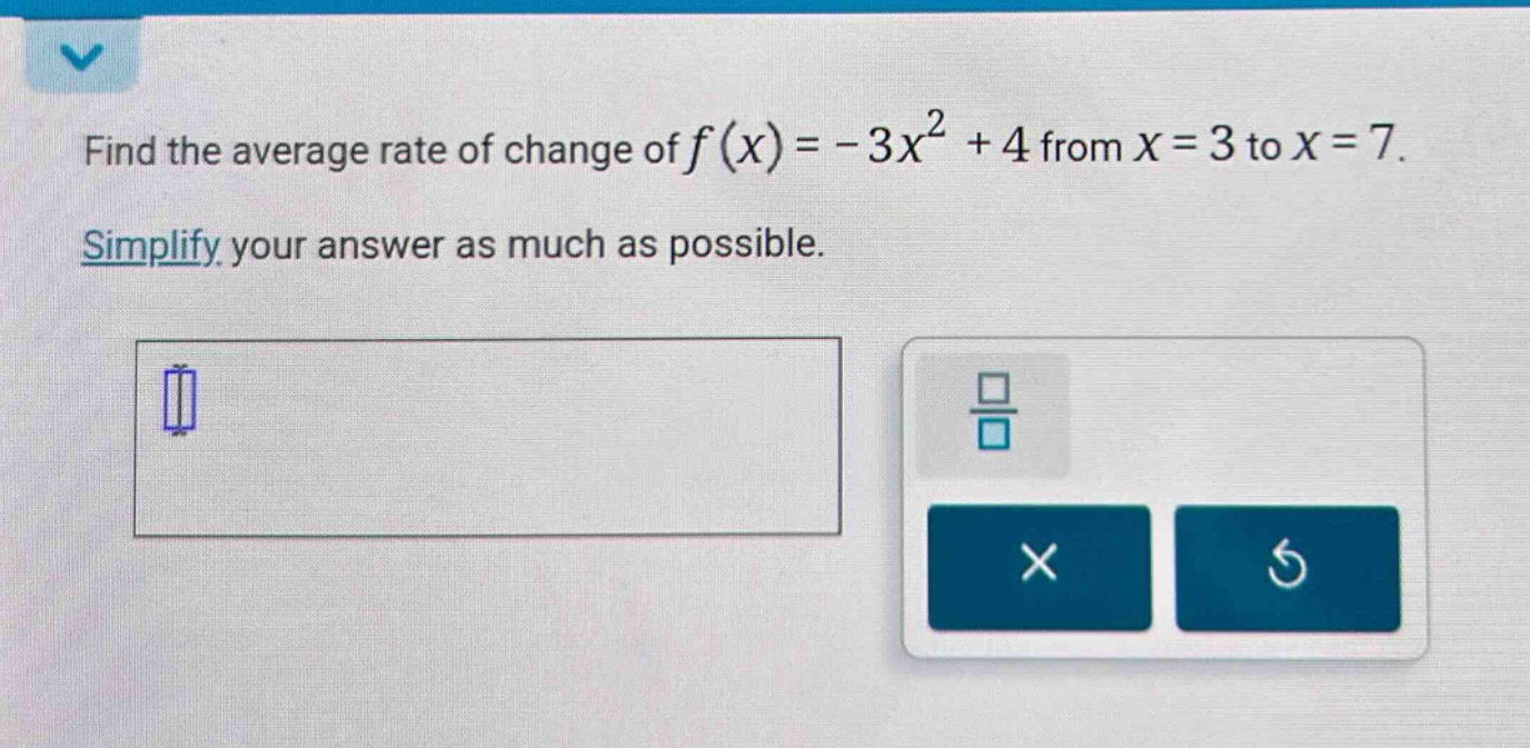 find the average rate of change of f(x)= - 3x^2 + 4 from x = 3 to x = 7. simplify your answer as much as possible.