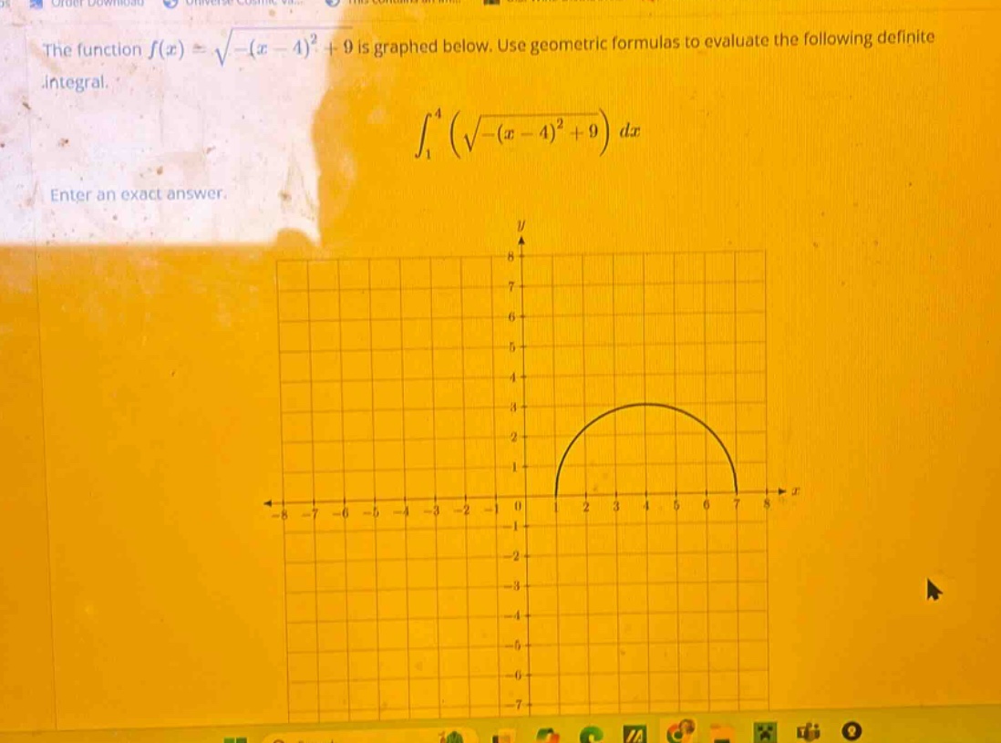 the function f(x) = √(-(x - 4)² + 9) is graphed below. use geometric formulas to evaluate the following definite integral. ∫₁⁴ (√(-(x - 4)² + 9)) dx enter an exact answer.