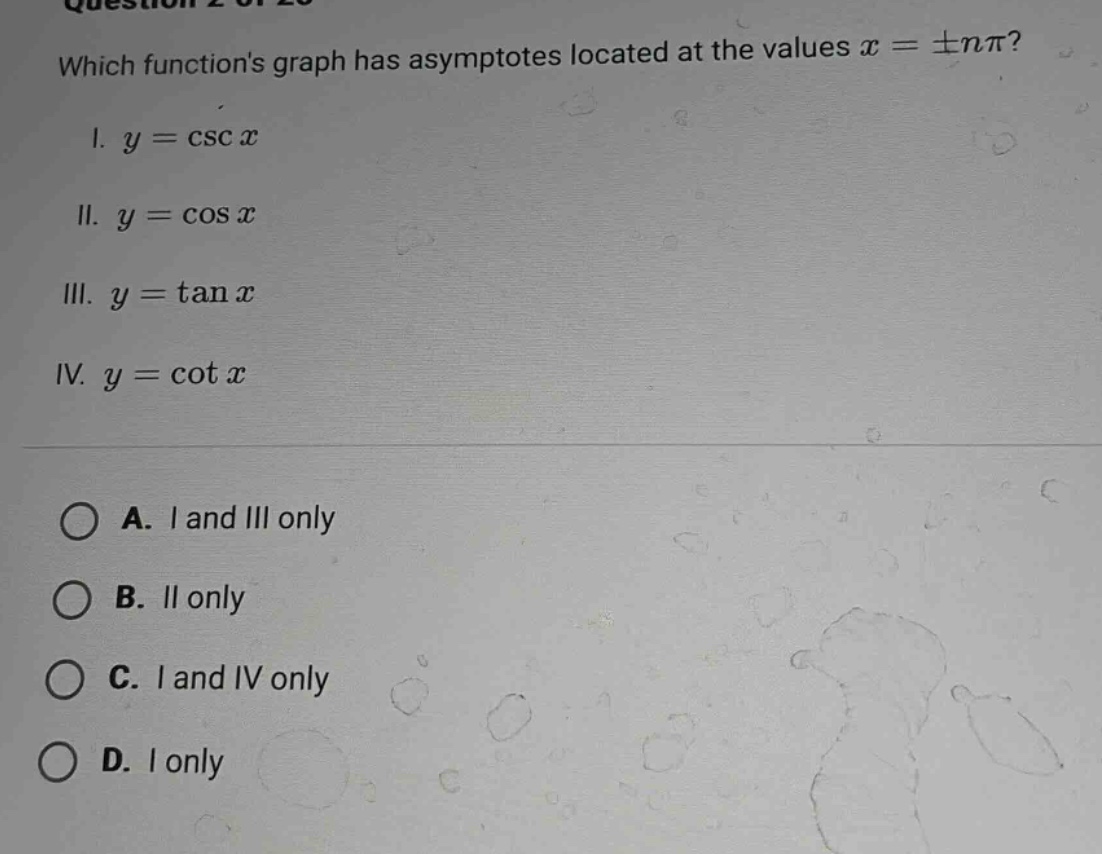 which functions graph has asymptotes located at the values x = ±nπ? i. y = csc x ii. y = cos x iii. y = tan x iv. y = cot x a. i and iii only b. ii only c. i and iv only d. i only