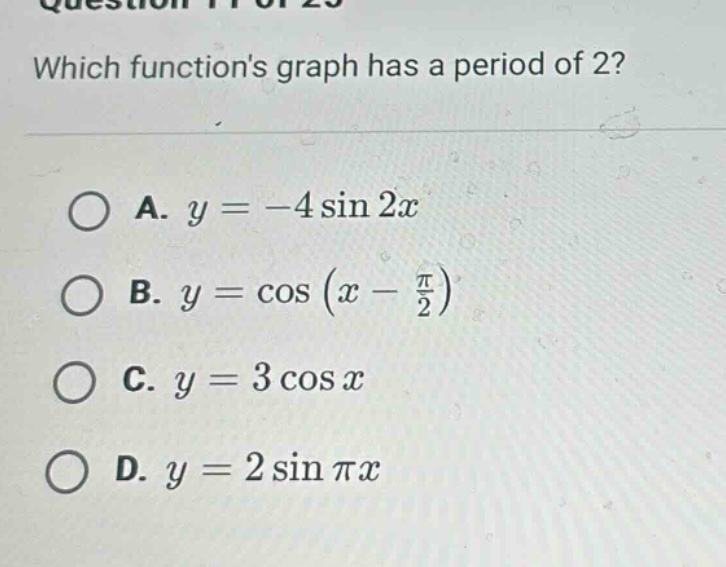which functions graph has a period of 2? a. y = -4 sin 2x b. y = cos (x - π/2) c. y = 3 cos x d. y = 2 sin πx