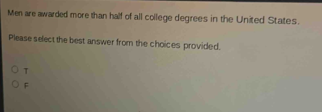 men are awarded more than half of all college degrees in the united states. please select the best answer from the choices provided. o t o f