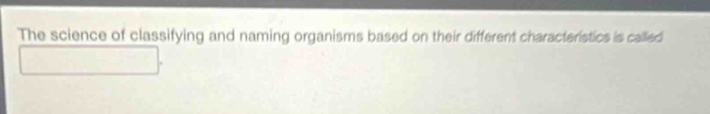 the science of classifying and naming organisms based on their different characteristics is called