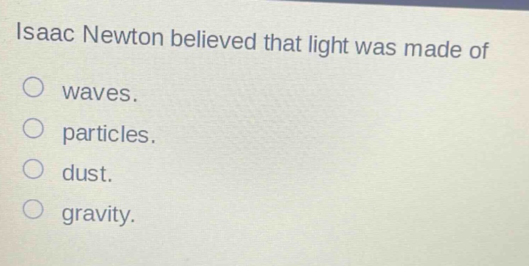 isaac newton believed that light was made of\nwaves.\nparticles.\ndust.\ngravity.