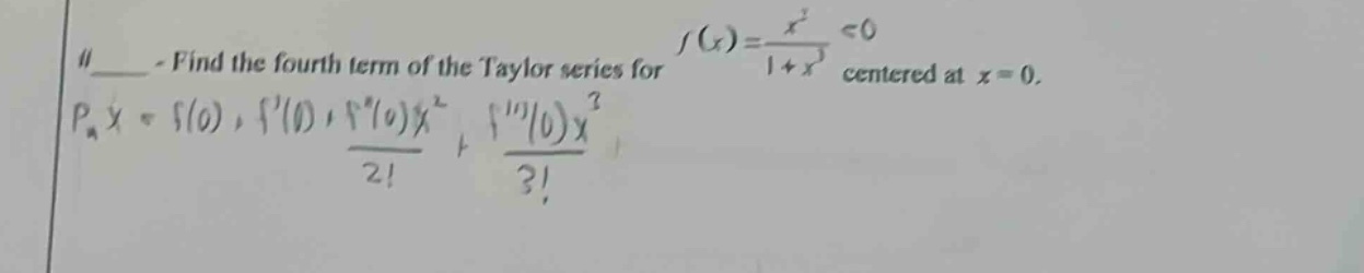 find the fourth term of the taylor series for (f(x)=\frac{x^{2}}{1 + x^{3}}) centered at (x = 0). (p_{n}x=f(0),f(0),\frac{f(0)x^{2}}{2!}+\frac{f^{(3)}(0)x^{3}}{3!})
