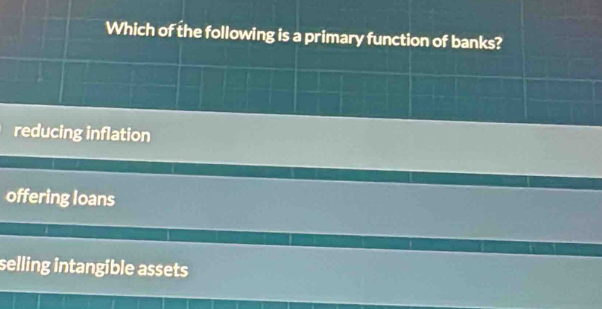 which of the following is a primary function of banks? reducing inflation offering loans selling intangible assets