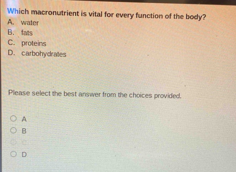 which macronutrient is vital for every function of the body? a. water b. fats c. proteins d. carbohydrates please select the best answer from the choices provided. a b c d