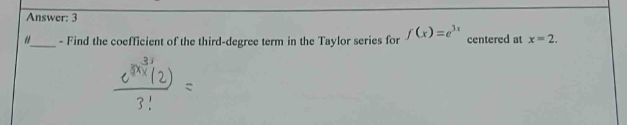 answer: 3 #____ - find the coefficient of the third - degree term in the taylor series for f(x)=e^3x centered at x = 2. (e^3x(2))/3! =