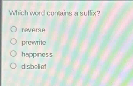 which word contains a suffix?\no reverse\no prewrite\no happiness\no disbelief