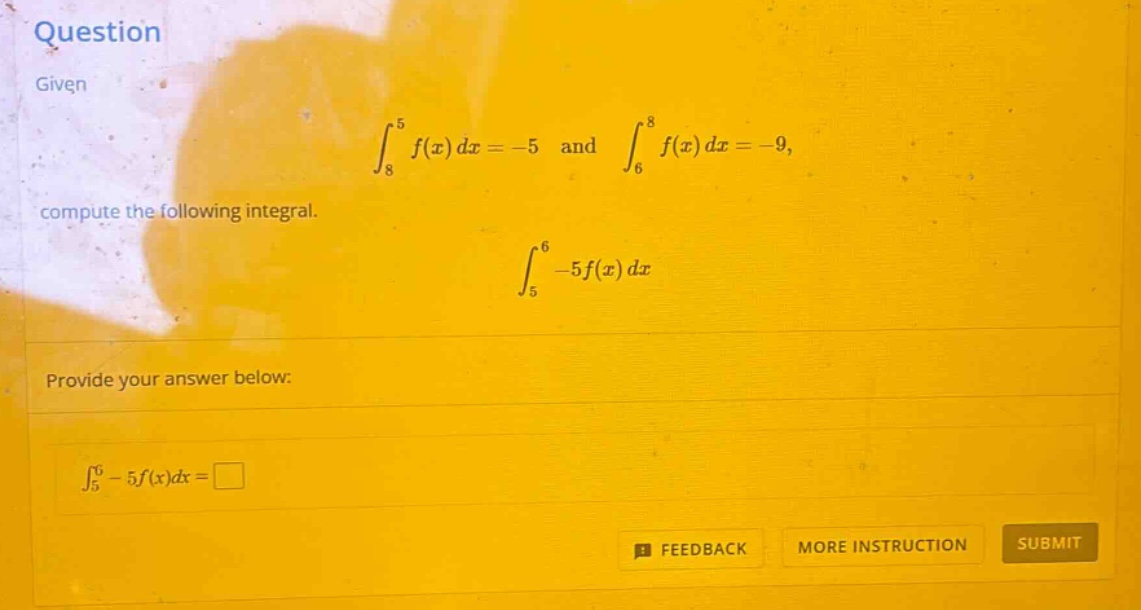 question given ∫₈⁵ f(x) dx = -5 and ∫₆⁸ f(x) dx = -9, compute the following integral. ∫₅⁶ -5f(x) dx provide your answer below: ∫₅⁶ - 5f(x)dx =