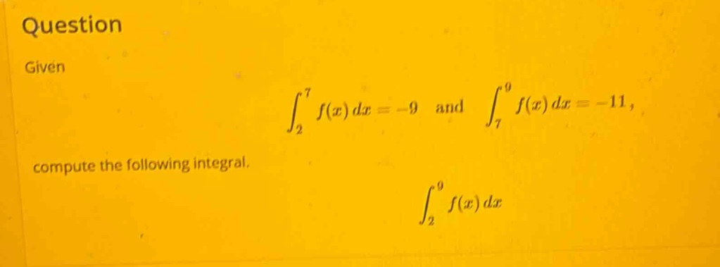 question given ∫₂⁷ f(x) dx = -9 and ∫₇⁹ f(x) dx = -11, compute the following integral. ∫₂⁹ f(x) dx