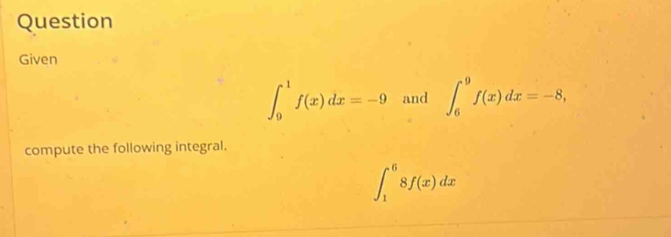 question given ∫₀¹ f(x) dx = -9 and ∫₆⁹ f(x) dx = -8, compute the following integral. ∫₁⁶ 8f(x) dx