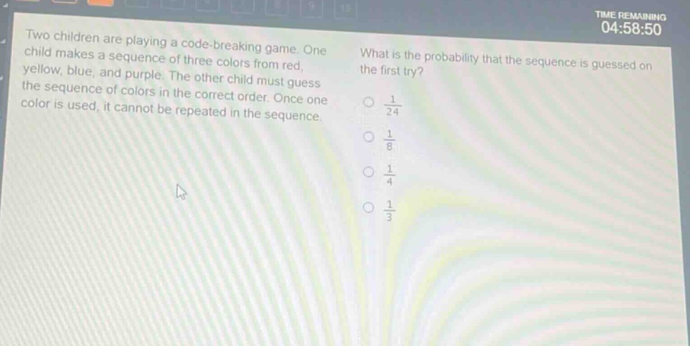 two children are playing a code - breaking game. one child makes a sequence of three colors from red, yellow, blue, and purple. the other child must guess the sequence of colors in the correct order. once one color is used, it cannot be repeated in the sequence. what is the probability that the sequence is guessed on the first try? 1/24 1/8 1/4 1/3