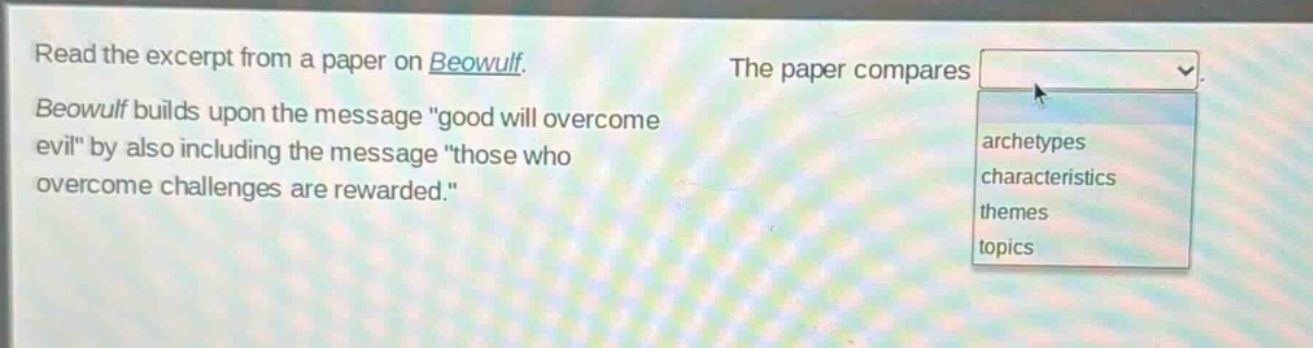 read the excerpt from a paper on beowulf. beowulf builds upon the message \good will overcome evil\ by also including the message \those who overcome challenges are rewarded.\ the paper compares archetypes characteristics themes topics