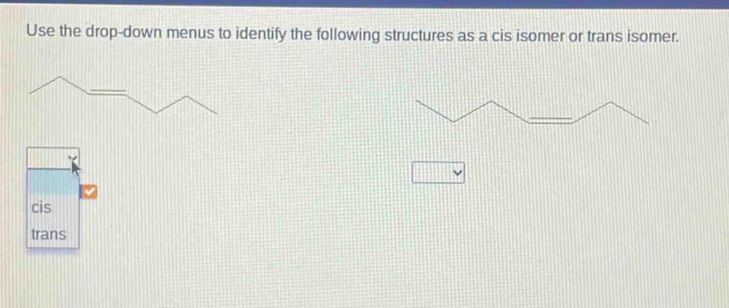 use the drop - down menus to identify the following structures as a cis isomer or trans isomer.