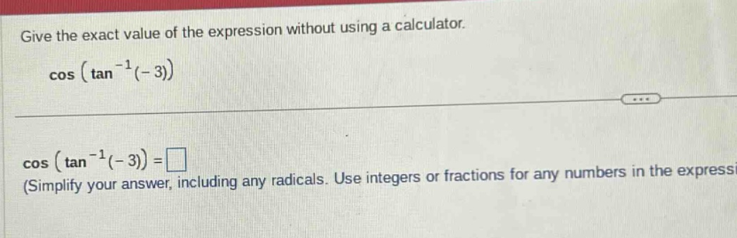 give the exact value of the expression without using a calculator. cos (tan^(-1)(-3)) cos (tan^(-1)(-3)) = (simplify your answer, including any radicals. use integers or fractions for any numbers in the expressi)