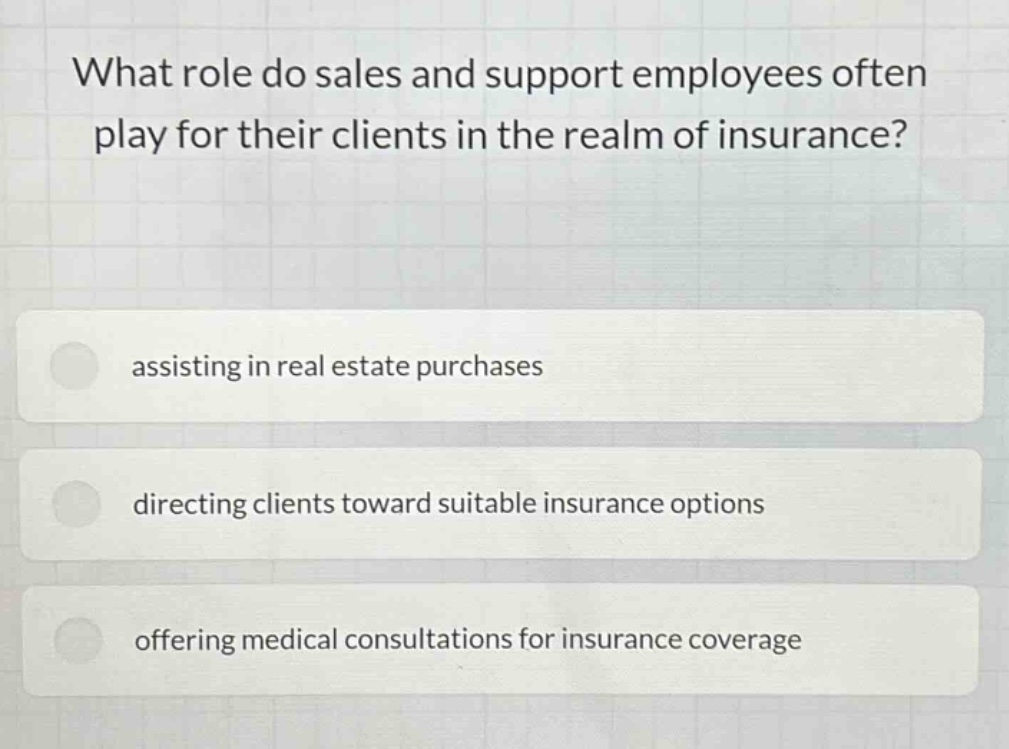 what role do sales and support employees often play for their clients in the realm of insurance? assisting in real estate purchases directing clients toward suitable insurance options offering medical consultations for insurance coverage