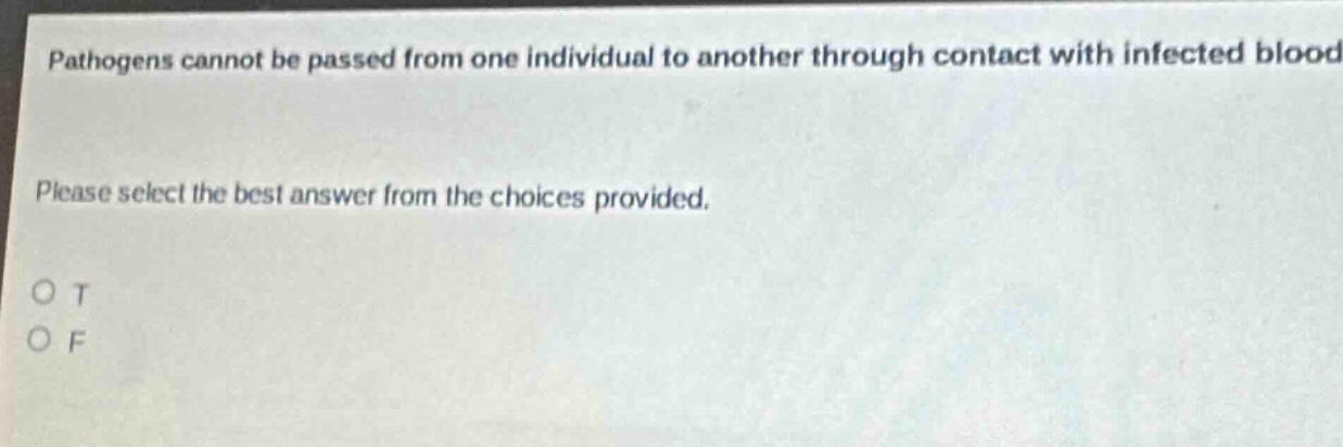 pathogens cannot be passed from one individual to another through contact with infected blood. please select the best answer from the choices provided. o t o f