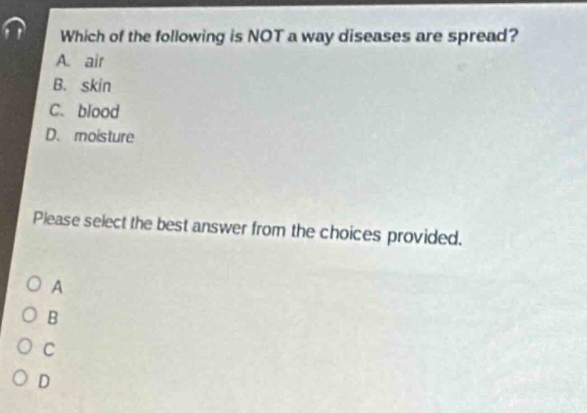 which of the following is not a way diseases are spread? a. air b. skin c. blood d. moisture please select the best answer from the choices provided. o a o b o c o d