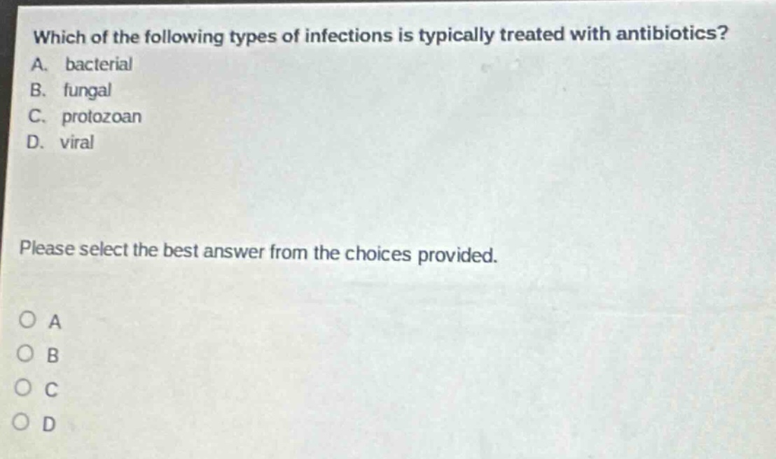 which of the following types of infections is typically treated with antibiotics? a. bacterial b. fungal c. protozoan d. viral please select the best answer from the choices provided. o a o b o c o d