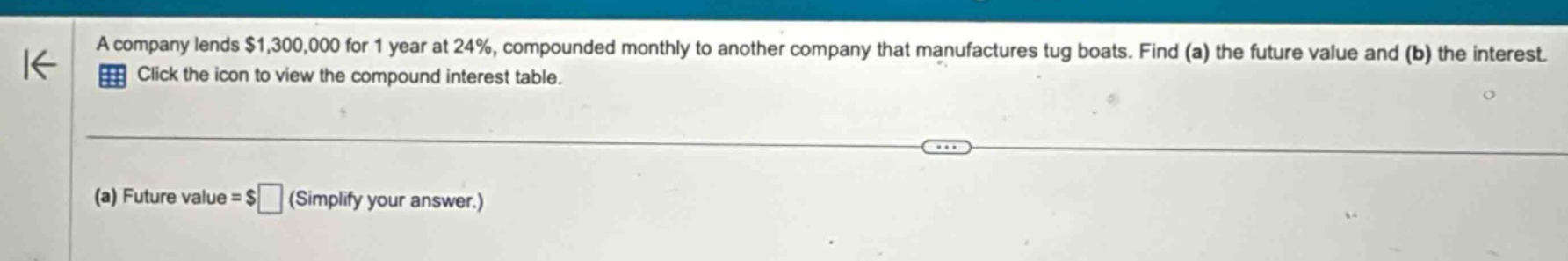a company lends $1,300,000 for 1 year at 24%, compounded monthly to another company that manufactures tug boats. find (a) the future value and (b) the interest. click the icon to view the compound interest table. (a) future value = $ (simplify your answer.)