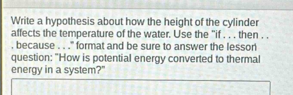write a hypothesis about how the height of the cylinder affects the temperature of the water. use the \if... then... because...\ format and be sure to answer the lesson question: \how is potential energy converted to thermal energy in a system?\