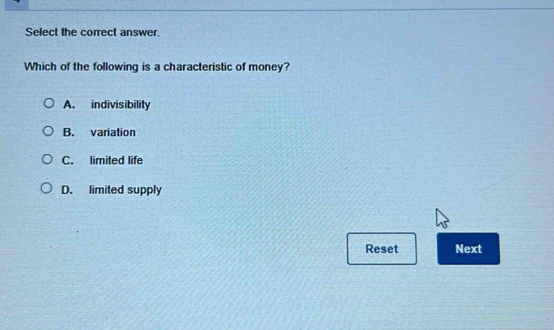 select the correct answer. which of the following is a characteristic of money? a. indivisibility b. variation c. limited life d. limited supply