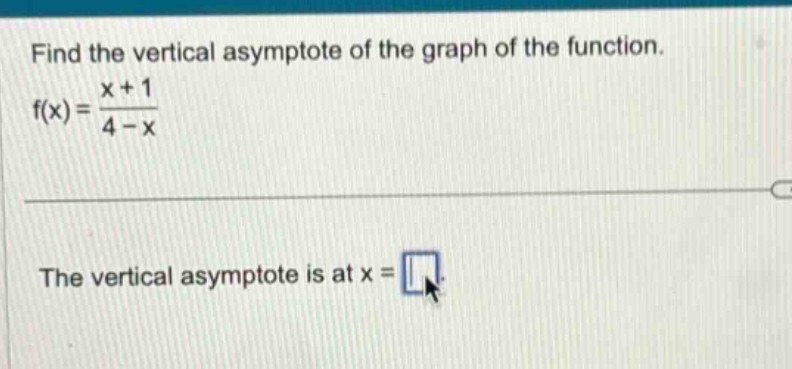 find the vertical asymptote of the graph of the function. f(x)= (x + 1)/(4 - x) the vertical asymptote is at x =