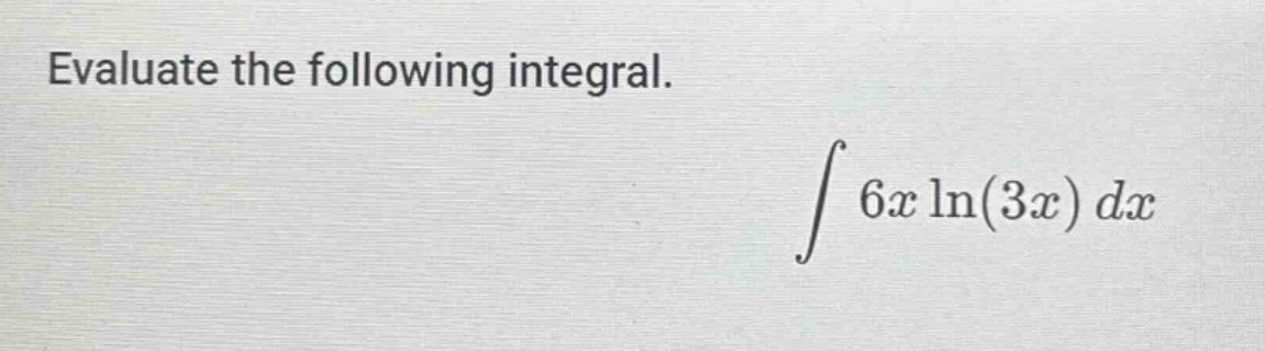 evaluate the following integral. ∫ 6x ln(3x) dx