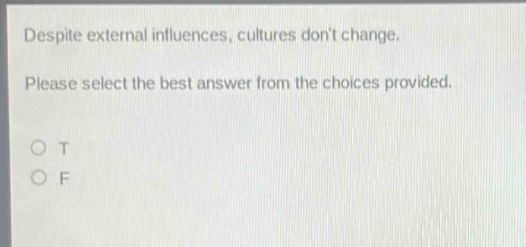 despite external influences, cultures dont change. please select the best answer from the choices provided. o t o f