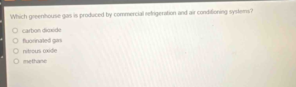 which greenhouse gas is produced by commercial refrigeration and air - conditioning systems?\ncarbon dioxide\nfluorinated gas\nnitrous oxide\nmethane